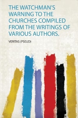 The Watchman's Warning to the Churches Compiled from the Writings of Various Authors.
