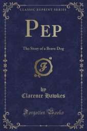 Pep: The Story of a Brave Dog (Classic Reprint)
