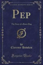Pep: The Story of a Brave Dog (Classic Reprint)