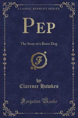 Pep: The Story of a Brave Dog (Classic Reprint)