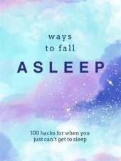 Ways to Fall Asleep: 100 Hacks for When You Can't Get to Sleep