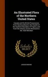 An Illustrated Flora of the Northern United States: Canada and the British Possessions from Newfoundland to the Parallel of the Southern Boundary of Virginia, and from the Atlantic Ocean Westward to the 102d Meridian