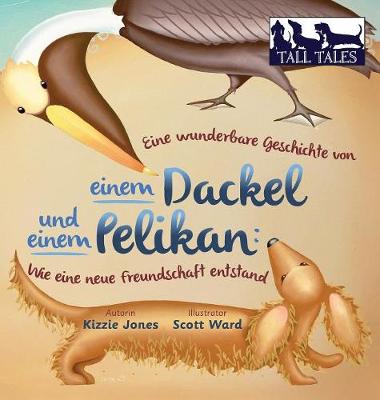 Eine Wunderbare Geschichte Von Einem Dackel Und Einem Pelikan: Wie Eine Neue Freundschaft Entstand (Hard Cvr German/English)