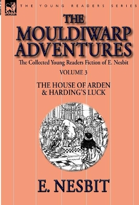 The Collected Young Readers Fiction of E. Nesbit-Volume 3: The Mouldiwarp Adventures-The House of Arden & Harding's Luck