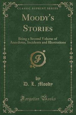 Moody's Stories: Being a Second Volume of Anecdotes, Incidents and Illustrations (Classic Reprint)