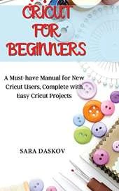 Cricut for Beginners: A Must-have Manual for New Cricut Users, Complete with Easy Cricut Projects