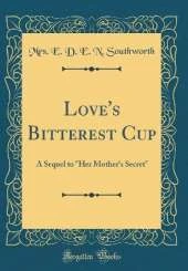 Love's Bitterest Cup: A Sequel to "Her Mother's Secret" (Classic Reprint)