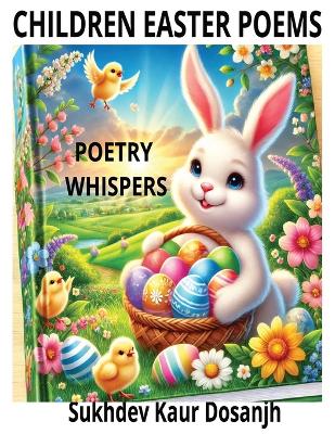 Children Easter Poems: POETRY WHISPERS - Easter Poems for Kids: Fun Rhymes About Bunnies, Eggs, and Springtime Magic!: A delightful collection of Easter poetry filled with funny, heartwarming, and exciting rhymes perfect for kids ages 9-12!