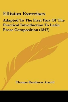 Ellisian Exercises: Adapted To The First Part Of The Practical Introduction To Latin Prose Composition (1847)