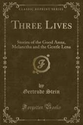 Three Lives: Stories of the Good Anna, Melanctha and the Gentle Lena (Classic Reprint)