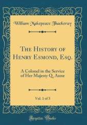 The History of Henry Esmond, Esq., Vol. 1 of 3: A Colonel in the Service of Her Majesty Q. Anne (Classic Reprint)