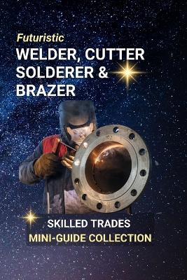 Welder, Cutter, Solderer, and Brazer: Fusing the Future - Careers That Build, Repair, and Shape the World
