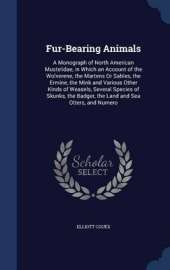 Fur-Bearing Animals: A Monograph of North American Mustelidae, in Which an Account of the Wolverene, the Martens or Sables, the Ermine, the Mink and Various Other Kinds of Weasels, Several Species of Skunks, the Badger, the Land and Sea Otters, and Numero