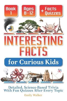 Interesting Facts for Curious Kids Ages 8-12 (Book 1): Detailed, Science-Based Trivia With Fun Quizzes After Every Topic