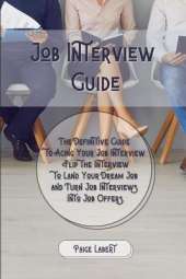 Job Interview Guide: The Definitive Guide to Acing Your Job Interview. Flip the Interview to Land Your Dream Job and Turn Job Interviews Into Job Offers.