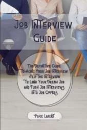 Job Interview Guide: The Definitive Guide to Acing Your Job Interview. Flip the Interview to Land Your Dream Job and Turn Job Interviews Into Job Offers.