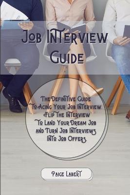 Job Interview Guide: The Definitive Guide to Acing Your Job Interview. Flip the Interview to Land Your Dream Job and Turn Job Interviews Into Job Offers.