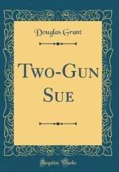 Two-Gun Sue (Classic Reprint)