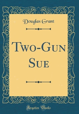 Two-Gun Sue (Classic Reprint)