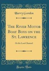 The River Motor Boat Boys on the St. Lawrence: Or the Lost Channel (Classic Reprint)