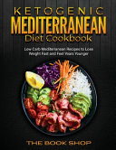 Ketogenic Mediterranean Diet Cookbook: Low Carb Mediterranean Recipes to Lose Weight Fast and Feel Years Younger
