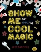 Show Me Cool Magic: A Guide to Creating and Performing Your Own Show