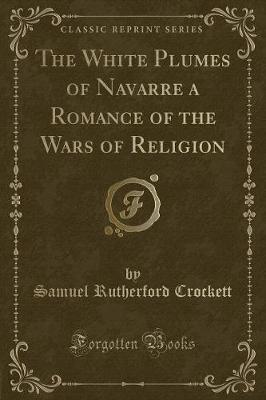 The White Plumes of Navarre a Romance of the Wars of Religion (Classic Reprint)