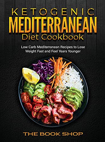 Ketogenic Mediterranean Diet Cookbook: Low Carb Mediterranean Recipes to Lose Weight Fast and Feel Years Younger