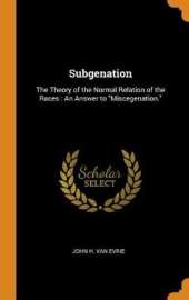 Subgenation: The Theory of the Normal Relation of the Races: An Answer to Miscegenation.