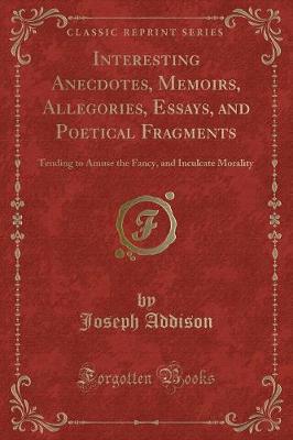 Interesting Anecdotes, Memoirs, Allegories, Essays, and Poetical Fragments: Tending to Amuse the Fancy, and Inculcate Morality (Classic Reprint)