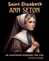 Saint Elizabeth Ann Seton: An Illustrated Biography for Kids