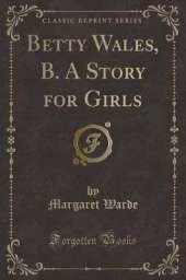 Betty Wales, B. A Story for Girls (Classic Reprint)
