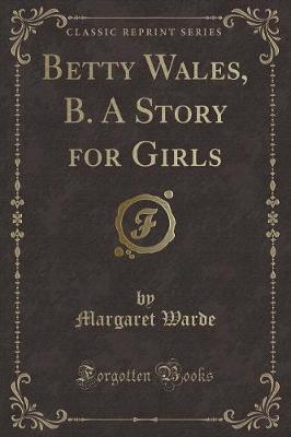 Betty Wales, B. A Story for Girls (Classic Reprint)