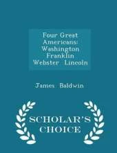 Four Great Americans: Washington Franklin Webster Lincoln - Scholar's Choice Edition