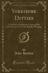 Yorkshire Ditties: To Which Is Added the Cream of Wit and Humour, From His Popular Writings (Classic Reprint)