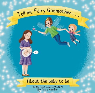 Tell me Fairy Godmother . . . About the baby to be: Small stories about big feelings