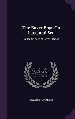 The Rover Boys on Land and Sea: Or, the Crusoes of Seven Islands