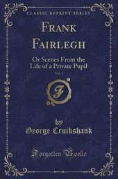 Frank Fairlegh, Vol. 1: Or Scenes From the Life of a Private Pupil (Classic Reprint)