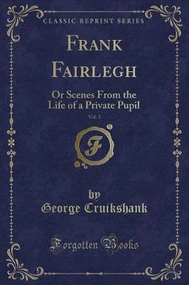 Frank Fairlegh, Vol. 1: Or Scenes From the Life of a Private Pupil (Classic Reprint)
