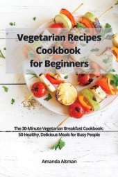 Vegetarian Recipes Cookbook for Beginners: The 30-Minute Vegetarian Breakfast Cookbook: 50 Healthy, Delicious Meals for Busy People