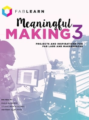 Meaningful Making 3: Projects and Inspirations for Fab Labs and Makerspaces