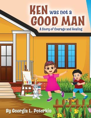 Ken Was Not a Good Man: A Story of Courage and Healing