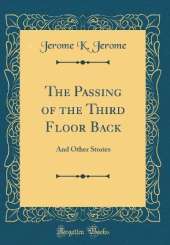 The Passing of the Third Floor Back: And Other Stories (Classic Reprint)