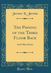 The Passing of the Third Floor Back: And Other Stories (Classic Reprint)