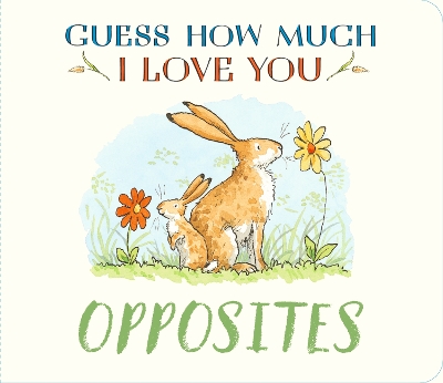 Guess How Much I Love You: Opposites: A cute and chunky first concept book set in the world of the beloved and bestselling nutbrown hares