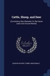 Cattle, Sheep, and Deer: (Containing Also Remarks On the Game Laws and Grouse Moors)