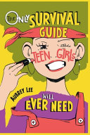 The Only Survival Guide Teen Girls Will Ever Need: Understand Your Body, Learn to Take Care of Yourself, Establish Healthy Relationships, Make Money, Boost Your Confidence, and So Much More!
