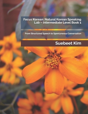 Focus Korean: Natural Korean Speaking Lab - Intermediate Level Book 1: From Structured Speech to Spontaneous Conversation