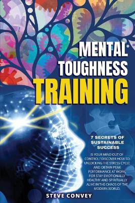 Mental Toughness Training 7-Secrets of Sustainable Success: Is your mind out of control? Discover how to unlocking the stress cycle and obtain peak performance at work. For stay emotionally healthy and spiritually alive in the chaos of modern world.