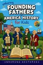 Unboring Founding Fathers of America History for Kids: Funny, Interesting, Concise Guide to the Founding Fathers, America's Beginnings, and Wild True Stories You Won't Believe Are Real
